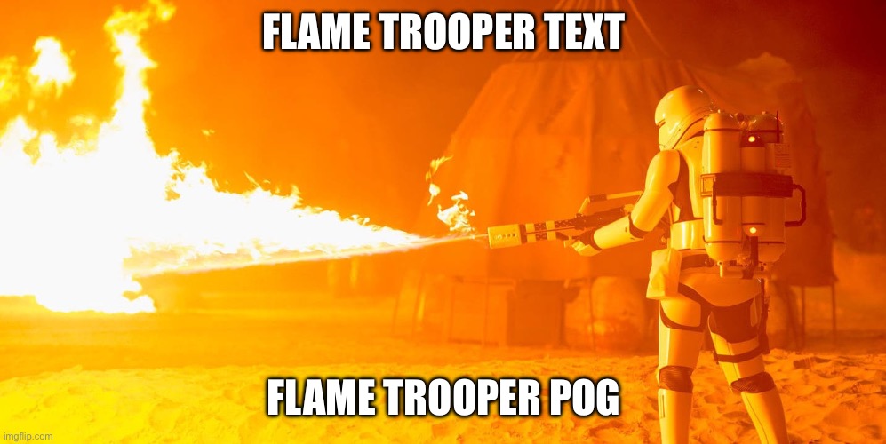 Flametrooper | FLAME TROOPER TEXT FLAME TROOPER POG | image tagged in flametrooper | made w/ Imgflip meme maker