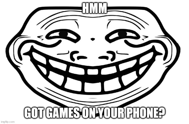 got games on your phone? | HMM; GOT GAMES ON YOUR PHONE? | image tagged in front facing troll face | made w/ Imgflip meme maker
