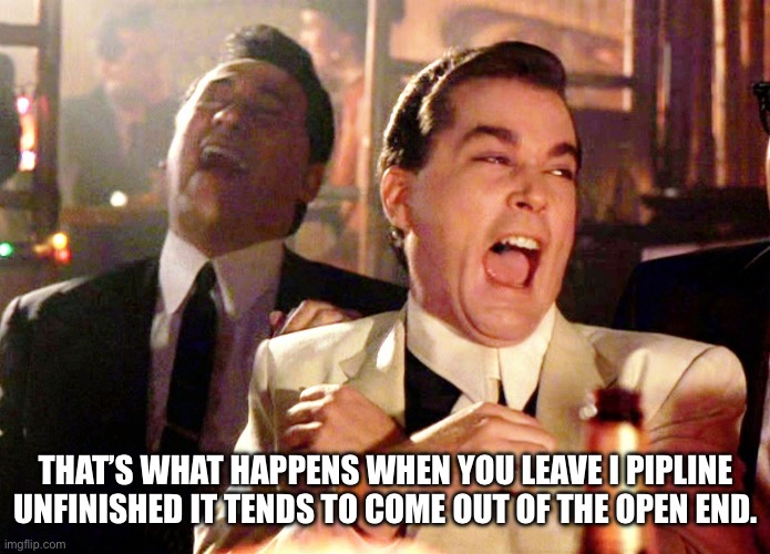 Good Fellas Hilarious Meme | THAT’S WHAT HAPPENS WHEN YOU LEAVE I PIPLINE UNFINISHED IT TENDS TO COME OUT OF THE OPEN END. | image tagged in memes,good fellas hilarious | made w/ Imgflip meme maker
