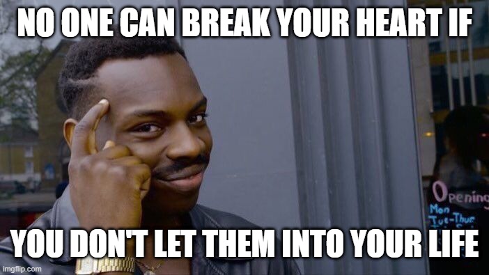 Roll Safe Think About It | NO ONE CAN BREAK YOUR HEART IF; YOU DON'T LET THEM INTO YOUR LIFE | image tagged in memes,roll safe think about it | made w/ Imgflip meme maker