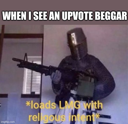 You begged for upvotes, now beg for MERCY! | WHEN I SEE AN UPVOTE BEGGAR | image tagged in loads lmg with religious intent | made w/ Imgflip meme maker