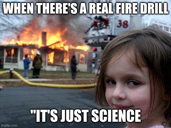 Disaster Girl | WHEN THERE'S A REAL FIRE DRILL; "IT'S JUST SCIENCE | image tagged in memes,disaster girl | made w/ Imgflip meme maker