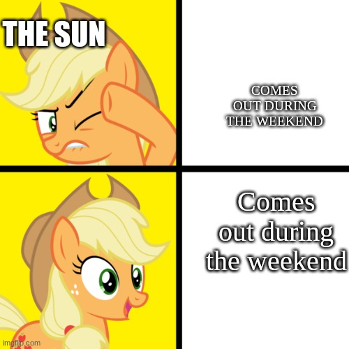 Pony drake meme | THE SUN; COMES OUT DURING THE WEEKEND; Comes out during the weekend | image tagged in pony drake meme,the sun,mlp,funnny,meme | made w/ Imgflip meme maker