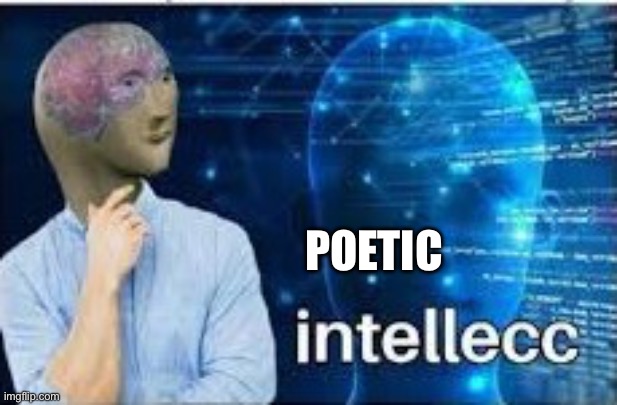 intellecc | POETIC | image tagged in intellecc | made w/ Imgflip meme maker