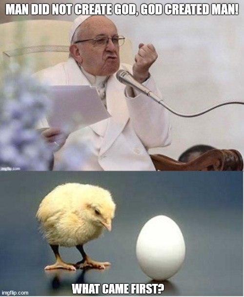 Paradox |  MAN DID NOT CREATE GOD, GOD CREATED MAN! WHAT CAME FIRST? | image tagged in paradox,chicken,egg,atheism,religion,god | made w/ Imgflip meme maker