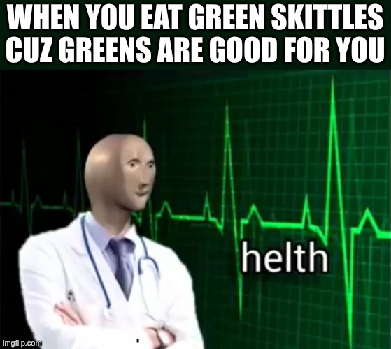 helth | WHEN YOU EAT GREEN SKITTLES CUZ GREENS ARE GOOD FOR YOU | image tagged in helth | made w/ Imgflip meme maker