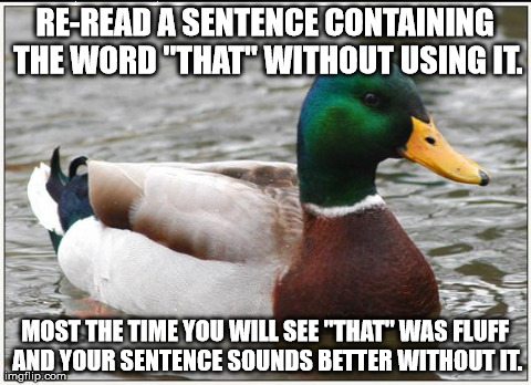 Actual Advice Mallard Meme | RE-READ A SENTENCE CONTAINING THE WORD "THAT" WITHOUT USING IT. MOST THE TIME YOU WILL SEE "THAT" WAS FLUFF AND YOUR SENTENCE SOUNDS BETTER  | image tagged in memes,actual advice mallard,AdviceAnimals | made w/ Imgflip meme maker