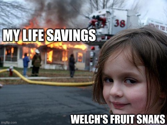 nooo | MY LIFE SAVINGS; WELCH'S FRUIT SNAKS | image tagged in memes,disaster girl,amogus sussy | made w/ Imgflip meme maker
