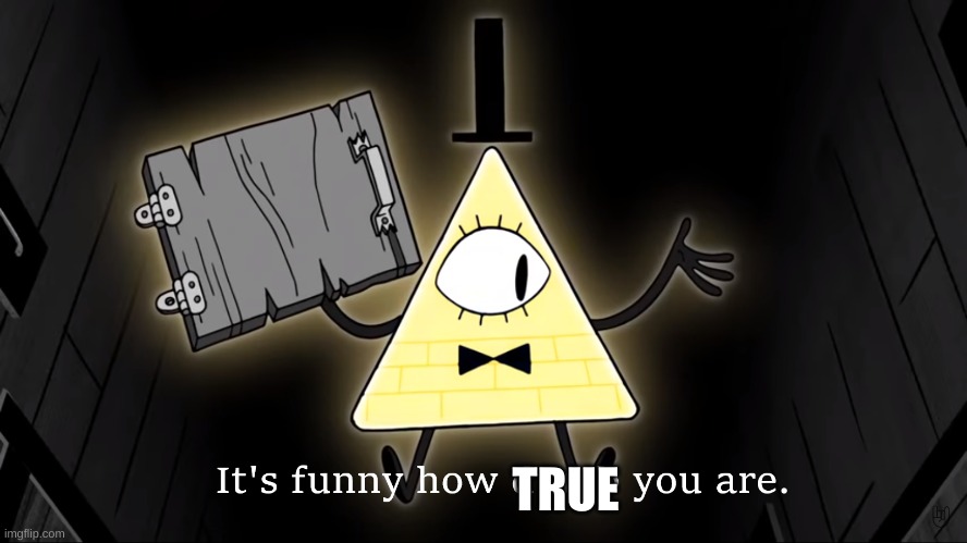It's Funny How Dumb You Are Bill Cipher | TRUE | image tagged in it's funny how dumb you are bill cipher | made w/ Imgflip meme maker