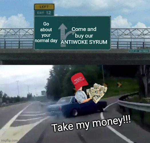 Want a quick buck...advertise as fighting the WOKE!! | Come and buy our ANTIWOKE SYRUM; Go about your normal day; Take my money!!! | image tagged in memes,left exit 12 off ramp | made w/ Imgflip meme maker