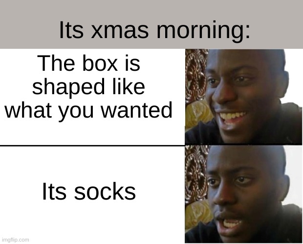 I used this meme as a comment on one of Smallbrain2011's memes and i thought why not and posted it as a stand alone meme. | Its xmas morning:; The box is shaped like what you wanted; Its socks | image tagged in disappointed black guy | made w/ Imgflip meme maker