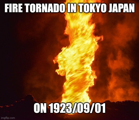 Fire Tornado | FIRE TORNADO IN TOKYO JAPAN; ON 1923/09/01 | image tagged in fire tornado | made w/ Imgflip meme maker