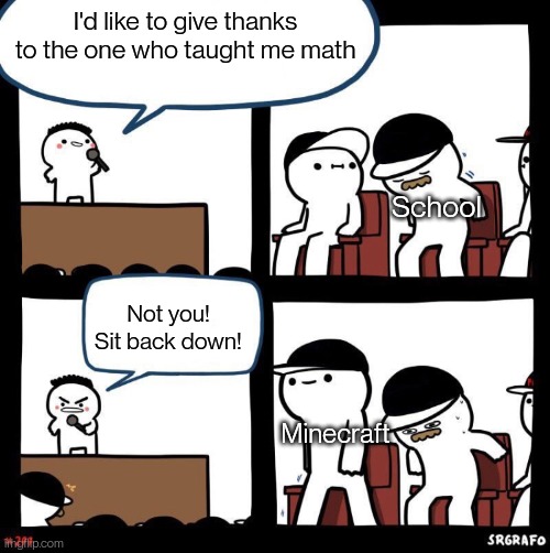 I'm sure a lot of us can relate to this | I'd like to give thanks to the one who taught me math; School; Not you! Sit back down! Minecraft | image tagged in thanks for | made w/ Imgflip meme maker