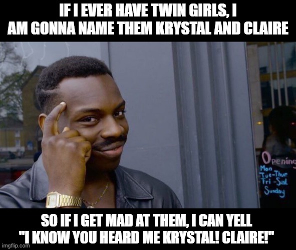 Name | IF I EVER HAVE TWIN GIRLS, I AM GONNA NAME THEM KRYSTAL AND CLAIRE; SO IF I GET MAD AT THEM, I CAN YELL "I KNOW YOU HEARD ME KRYSTAL! CLAIRE!" | image tagged in memes,roll safe think about it | made w/ Imgflip meme maker