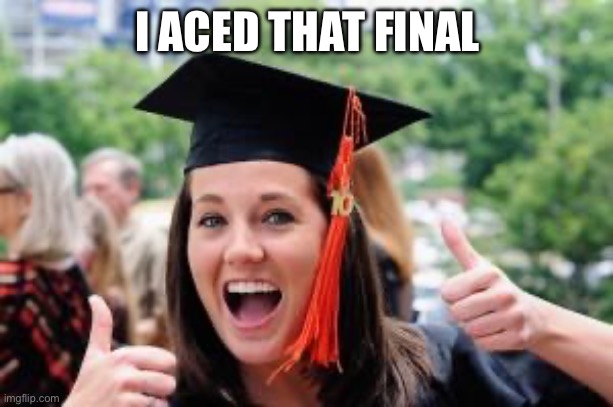 Happy College Graduate | I ACED THAT FINAL | image tagged in happy college graduate | made w/ Imgflip meme maker