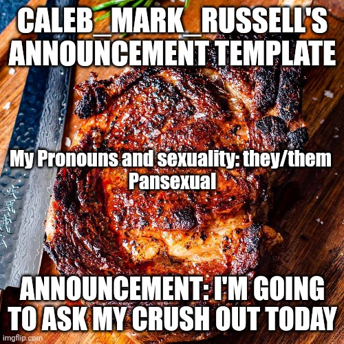 I'm so nervous | CALEB_MARK_RUSSELL'S ANNOUNCEMENT TEMPLATE; My Pronouns and sexuality: they/them 
Pansexual; ANNOUNCEMENT: I'M GOING TO ASK MY CRUSH OUT TODAY | image tagged in lgbtq,crush | made w/ Imgflip meme maker