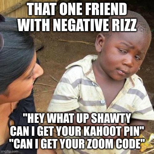 Third World Skeptical Kid Meme | THAT ONE FRIEND WITH NEGATIVE RIZZ; "HEY WHAT UP SHAWTY CAN I GET YOUR KAHOOT PIN" "CAN I GET YOUR ZOOM CODE" | image tagged in memes,third world skeptical kid | made w/ Imgflip meme maker