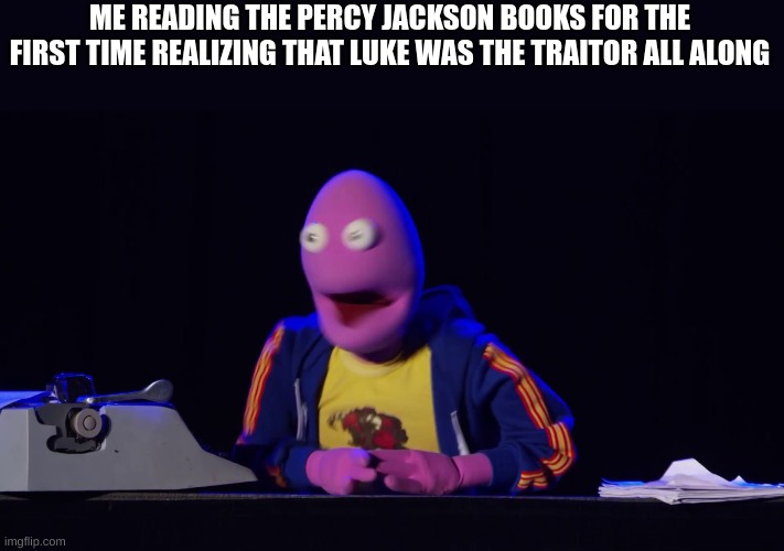 And the plot thickens! | ME READING THE PERCY JACKSON BOOKS FOR THE FIRST TIME REALIZING THAT LUKE WAS THE TRAITOR ALL ALONG | image tagged in and the plot thickens | made w/ Imgflip meme maker