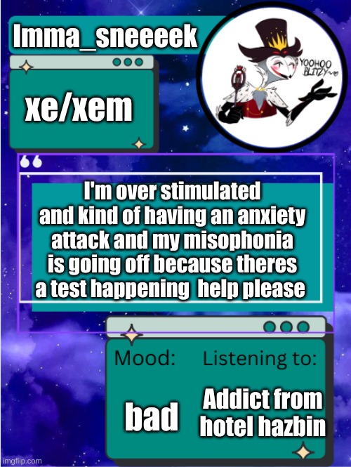 MY ANNOUNCEMENT TEMPLATE | Imma_sneeeek; xe/xem; I'm over stimulated and kind of having an anxiety attack and my misophonia is going off because theres a test happening  help please; bad; Addict from hotel hazbin | image tagged in my announcement template | made w/ Imgflip meme maker