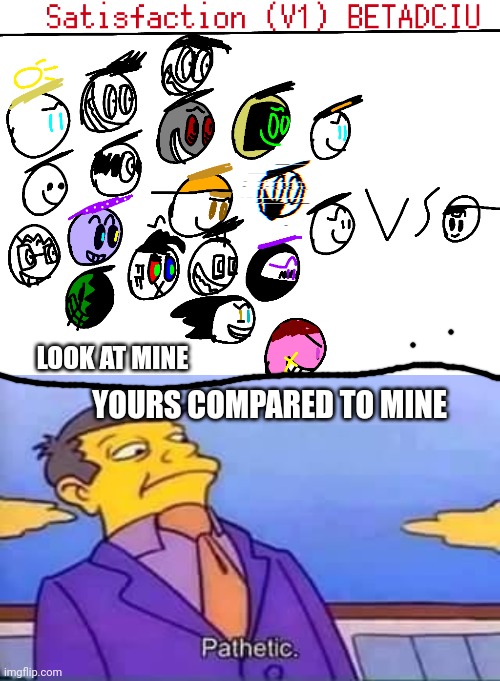 LOOK AT MINE YOURS COMPARED TO MINE | image tagged in skinner pathetic | made w/ Imgflip meme maker