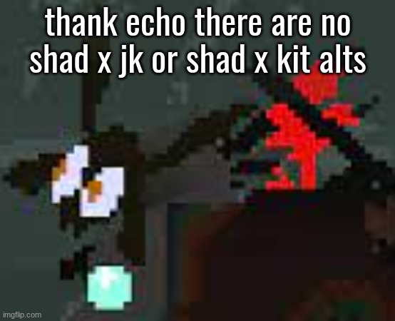 the scaredy | thank echo there are no shad x jk or shad x kit alts | image tagged in the scaredy | made w/ Imgflip meme maker