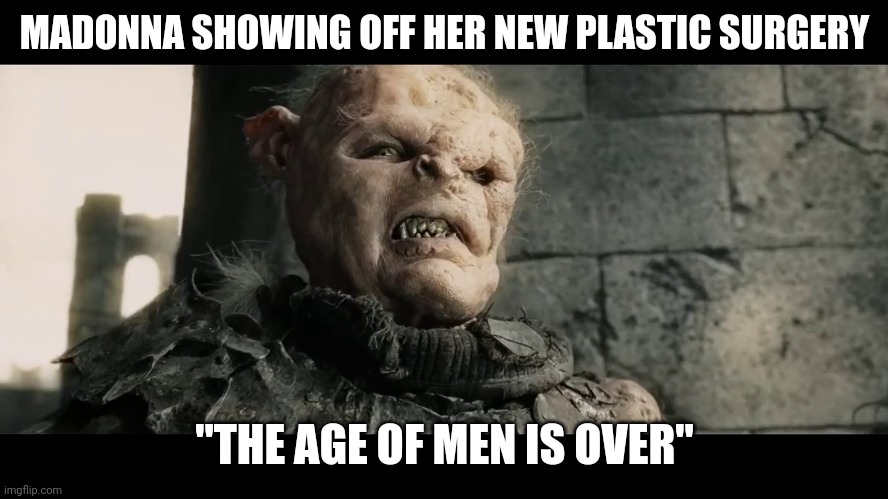 Madonna Plastic Surgery | MADONNA SHOWING OFF HER NEW PLASTIC SURGERY; "THE AGE OF MEN IS OVER" | image tagged in age of men,lotr,lord of the rings,plastic surgery,madonna | made w/ Imgflip meme maker