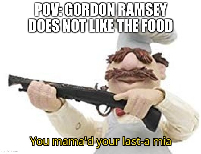 THIS S$£* IS F%£$*&% DOG S%$£ and that is gordon ramsey | POV: GORDON RAMSEY DOES NOT LIKE THE FOOD | image tagged in you just mamad your last mia | made w/ Imgflip meme maker