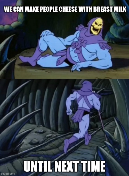 Disturbing Facts Skeletor | WE CAN MAKE PEOPLE CHEESE WITH BREAST MILK; UNTIL NEXT TIME | image tagged in disturbing facts skeletor | made w/ Imgflip meme maker