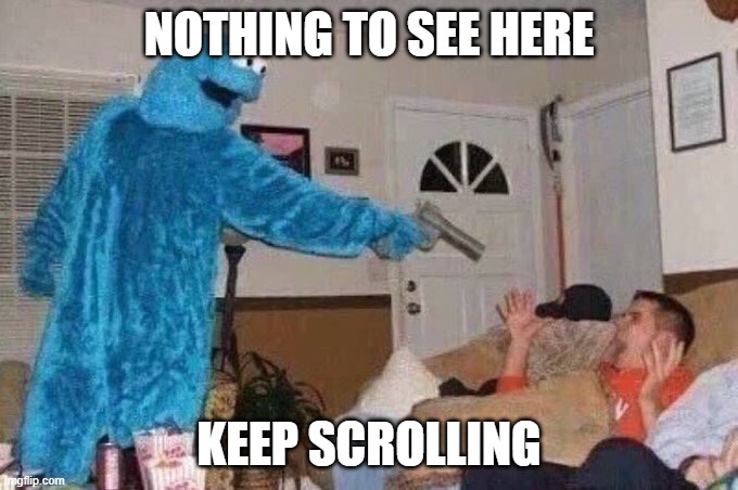 meme. | NOTHING TO SEE HERE; KEEP SCROLLING | image tagged in cursed cookie monster | made w/ Imgflip meme maker