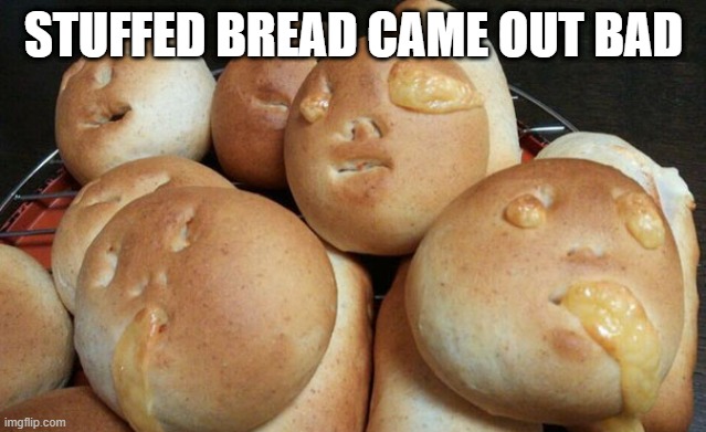 Puke | STUFFED BREAD CAME OUT BAD | image tagged in food | made w/ Imgflip meme maker