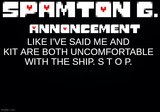 Spamton announcement temp | LIKE I'VE SAID ME AND KIT ARE BOTH UNCOMFORTABLE WITH THE SHIP. S T O P. | image tagged in spamton announcement temp | made w/ Imgflip meme maker