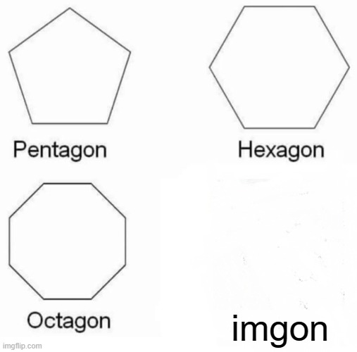 where did he go | imgon | image tagged in memes,pentagon hexagon octagon | made w/ Imgflip meme maker