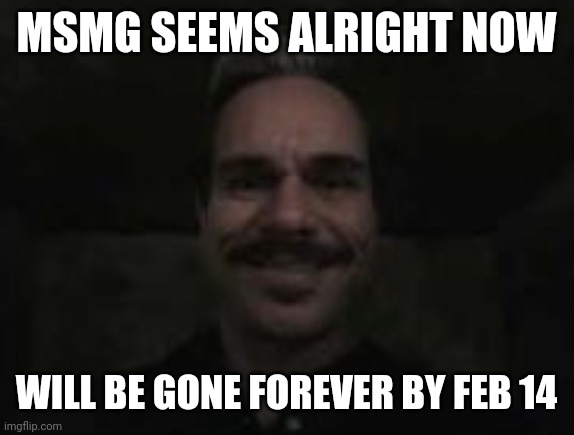 lalo salamanca | MSMG SEEMS ALRIGHT NOW; WILL BE GONE FOREVER BY FEB 14 | image tagged in lalo salamanca | made w/ Imgflip meme maker