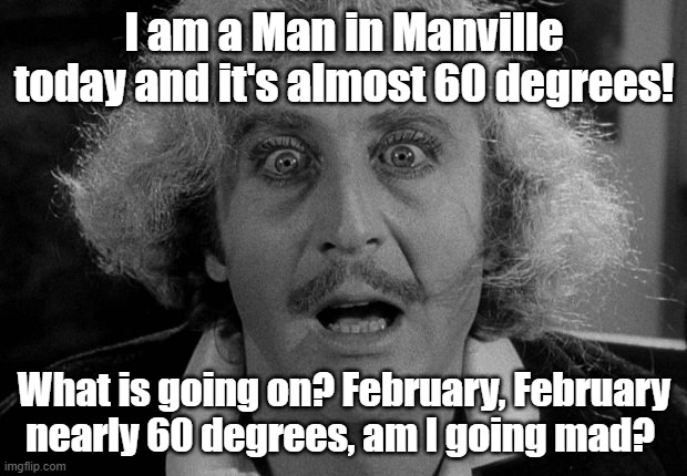 Gene Wilder in Manville | I am a Man in Manville today and it's almost 60 degrees! What is going on? February, February nearly 60 degrees, am I going mad? | image tagged in perle frankestain junior candela gene wilder,manville strong,lisa payne,manvillenj,u r home realty | made w/ Imgflip meme maker