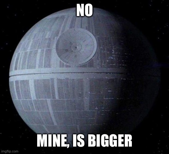 Death Star | NO MINE, IS BIGGER | image tagged in death star | made w/ Imgflip meme maker