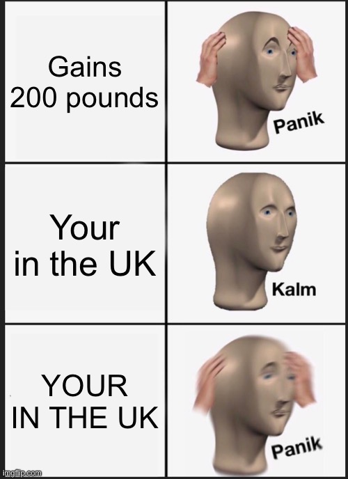 Panik Kalm Panik Meme | Gains 200 pounds; Your in the UK; YOUR IN THE UK | image tagged in memes,panik kalm panik | made w/ Imgflip meme maker