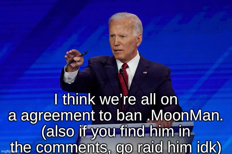 Joe Biden debate | I think we’re all on a agreement to ban .MoonMan. (also if you find him in the comments, go raid him idk) | image tagged in joe biden debate | made w/ Imgflip meme maker