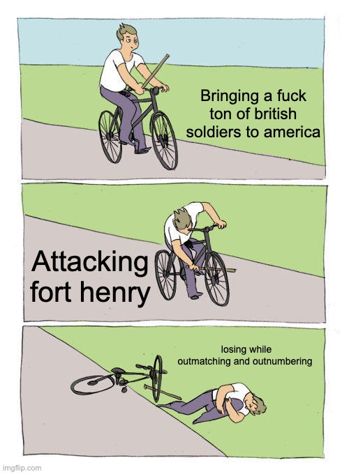 Bike Fall Meme | Bringing a fuck ton of british soldiers to america; Attacking fort henry; losing while outmatching and outnumbering | image tagged in memes,bike fall | made w/ Imgflip meme maker
