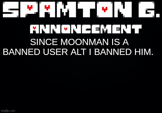 Spamton announcement temp | SINCE MOONMAN IS A BANNED USER ALT I BANNED HIM. | image tagged in spamton announcement temp | made w/ Imgflip meme maker