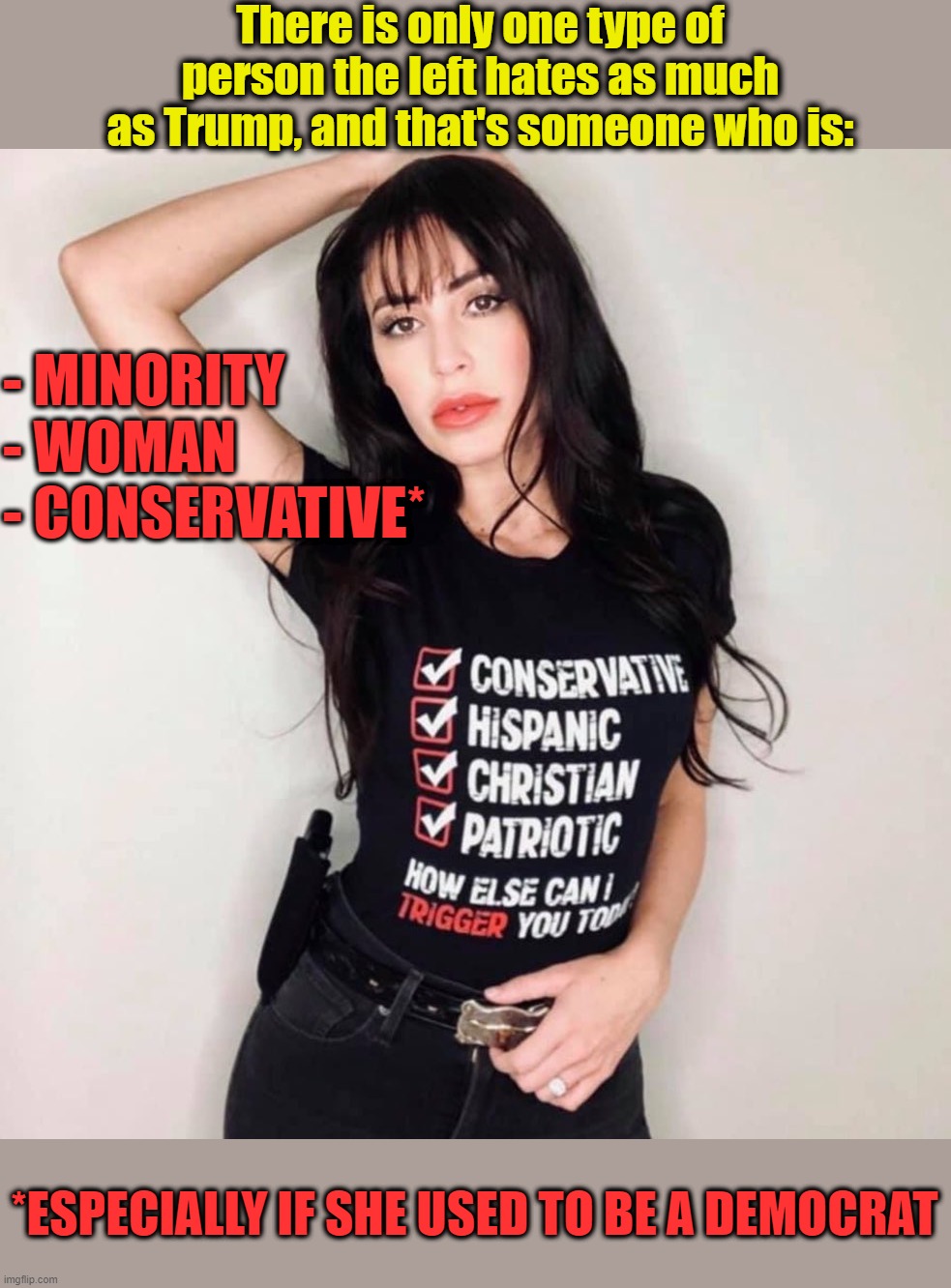 Anna Paulina Luna.  I thought the left loved minority women? | There is only one type of person the left hates as much as Trump, and that's someone who is:; - MINORITY
- WOMAN
- CONSERVATIVE*; *ESPECIALLY IF SHE USED TO BE A DEMOCRAT | image tagged in anna paulina luna,conservative women,liberal logic,liberal hypocrisy,liberal media | made w/ Imgflip meme maker