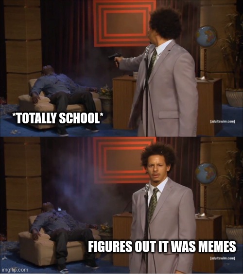 Who Killed Hannibal | *TOTALLY SCHOOL*; FIGURES OUT IT WAS MEMES | image tagged in memes,who killed hannibal | made w/ Imgflip meme maker
