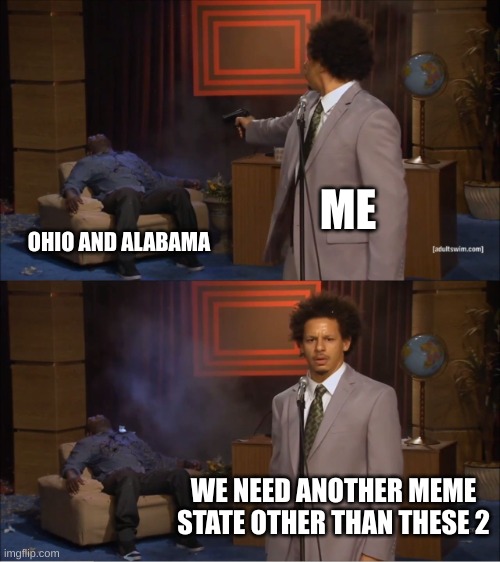 hear me out | ME; OHIO AND ALABAMA; WE NEED ANOTHER MEME STATE OTHER THAN THESE 2 | image tagged in memes,who killed hannibal | made w/ Imgflip meme maker