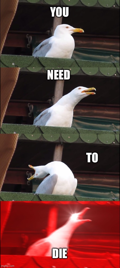 Inhaling Seagull Meme | YOU NEED TO DIE | image tagged in memes,inhaling seagull | made w/ Imgflip meme maker