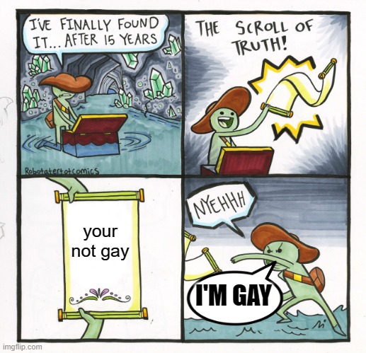 The Scroll Of Truth Meme | your not gay; I'M GAY | image tagged in memes,the scroll of truth | made w/ Imgflip meme maker
