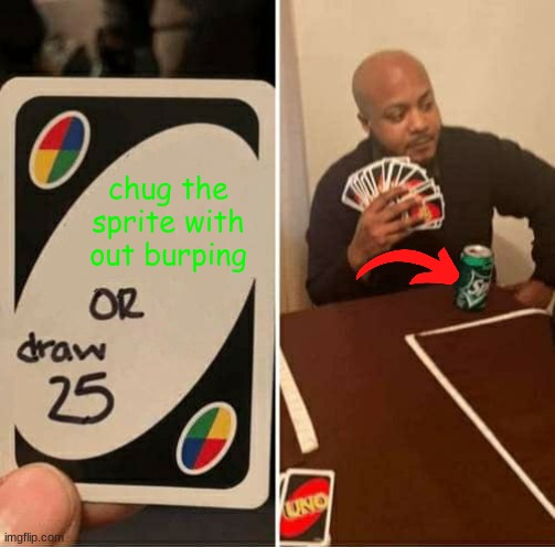 UNO Draw 25 Cards | chug the sprite with out burping | image tagged in memes,uno draw 25 cards | made w/ Imgflip meme maker