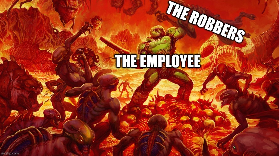 Doomguy | THE EMPLOYEE THE ROBBERS | image tagged in doomguy | made w/ Imgflip meme maker