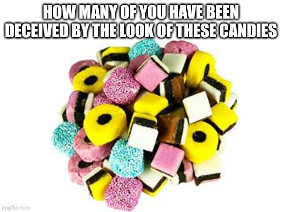 Every time | HOW MANY OF YOU HAVE BEEN DECEIVED BY THE LOOK OF THESE CANDIES | image tagged in nasty food,memes,relatable,food memes,deception,funny | made w/ Imgflip meme maker