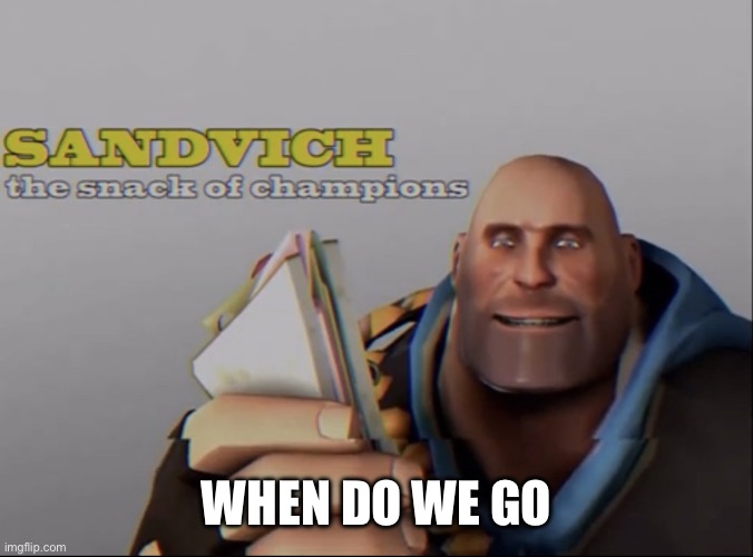 sandvich the snack of champions | WHEN DO WE GO | image tagged in sandvich the snack of champions | made w/ Imgflip meme maker