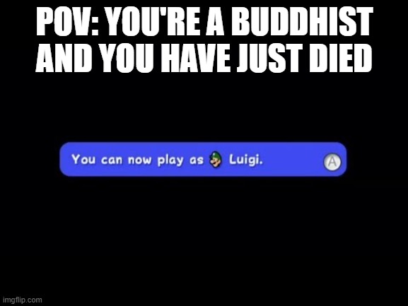 buddhists | POV: YOU'RE A BUDDHIST AND YOU HAVE JUST DIED | image tagged in you can now play as luigi,memes | made w/ Imgflip meme maker