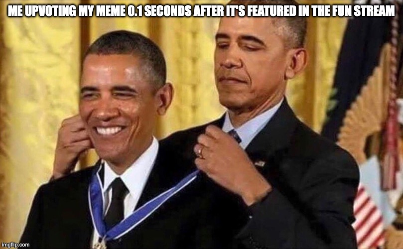 fax | ME UPVOTING MY MEME 0.1 SECONDS AFTER IT'S FEATURED IN THE FUN STREAM | image tagged in obama medal | made w/ Imgflip meme maker